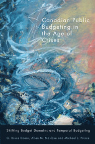 Canadian Public Budgeting in the Age of Crises (Shifting Budgetary Domains and Temporal Budgeting) by G. Bruce Doern, Allan M. Maslove, Michael J. Prince, 9780773541689