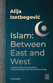 Islam: Between East and West (A Reflection on Civilisation, Consciousness, and the Human Future) by Alija Izetbegović, 9786255888815