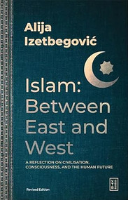 Islam: Between East and West (A Reflection on Civilisation, Consciousness, and the Human Future) by Alija Izetbegović, 9786255888815