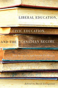 Liberal Education, Civic Education, and the Canadian Regime (Past Principles and Present Challenges) by David Livingstone, 9780773546097