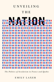 Unveiling the Nation (The Politics of Secularism in France and Quebec) by Emily Laxer, 9780773556294