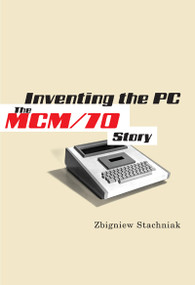 Inventing the PC (The MCM/70 Story) by Zbigniew Stachniak, 9780773538528