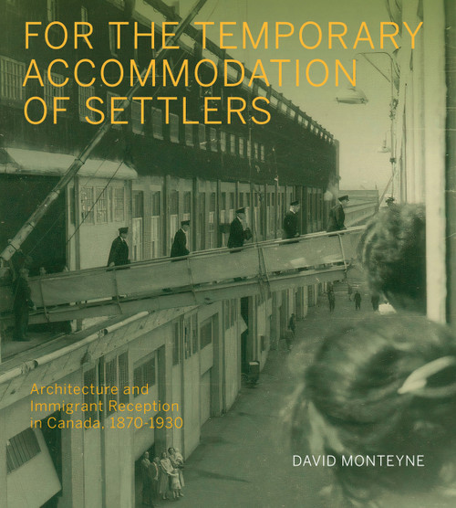 For the Temporary Accommodation of Settlers (Architecture and Immigrant Reception in Canada, 1870-1930) by David Monteyne, 9780228006381