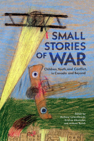 Small Stories of War (Children, Youth, and Conflict in Canada and Beyond) by Barbara Lorenzkowski, Kristine Alexander, Andrew Burtch, 9780228016854