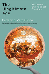 The Illegitimate Age (Aesthetics and Political Theology) by Federico Vercellone, Robert T. Valgenti, Roberto Esposito, 9780228024491