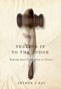 Telling It to the Judge (Taking Native History to Court) by Arthur J. Ray, 9780773540804