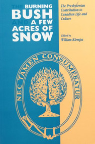 The Burning Bush and A Few Acres of Snow (The Presbyterian Contribution to Canadian Life and Culture) by William Klempa, 9780886292393
