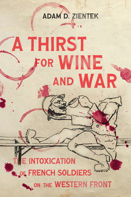 A Thirst for Wine and War (The Intoxication of French Soldiers on the Western Front) by Adam D. Zientek, 9780228019930