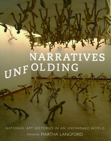 Narratives Unfolding (National Art Histories in an Unfinished World) by Martha Langford, 9780773549791