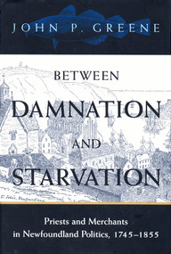 Between Damnation and Starvation (Priests and Merchants in Newfoundland Politics, 1745-1855) by John P. Greene, 9780773521957