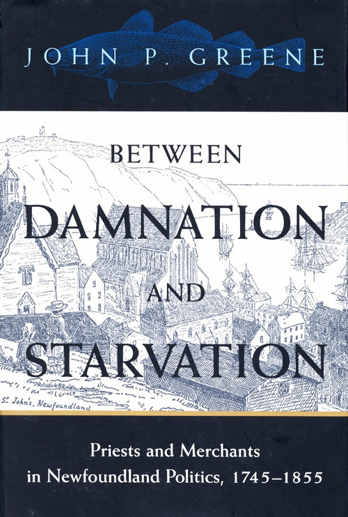 Between Damnation and Starvation (Priests and Merchants in Newfoundland Politics, 1745-1855) by John P. Greene, 9780773521957