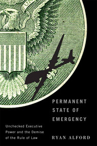 Permanent State of Emergency (Unchecked Executive Power and the Demise of the Rule of Law) by Ryan Alford, 9780773549197