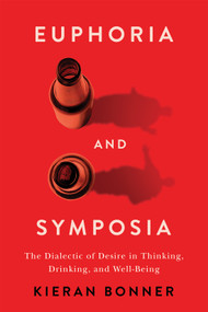 Euphoria and Symposia (The Dialectic of Desire in Thinking, Drinking, and Well-Being) by Kieran Bonner, 9780228024620