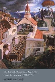 The Catholic Origins of Quebec's Quiet Revolution, 1931-1970 by Michael Gauvreau, 9780773533714