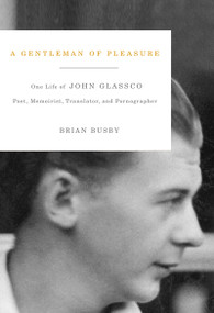 A Gentleman of Pleasure (One Life of John Glassco, Poet, Memoirist, Translator, and Pornographer) by Brian Busby, 9780773538184