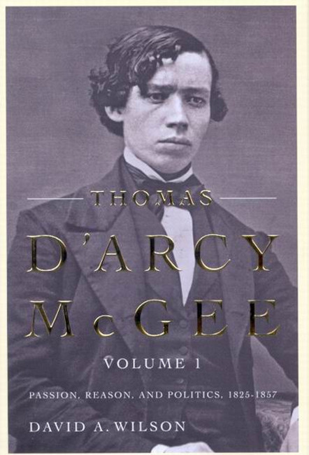 Thomas D'Arcy McGee, Volume 1 (Passion, Reason, and Politics, 1825-1857) by David A. Wilson, 9780773540231