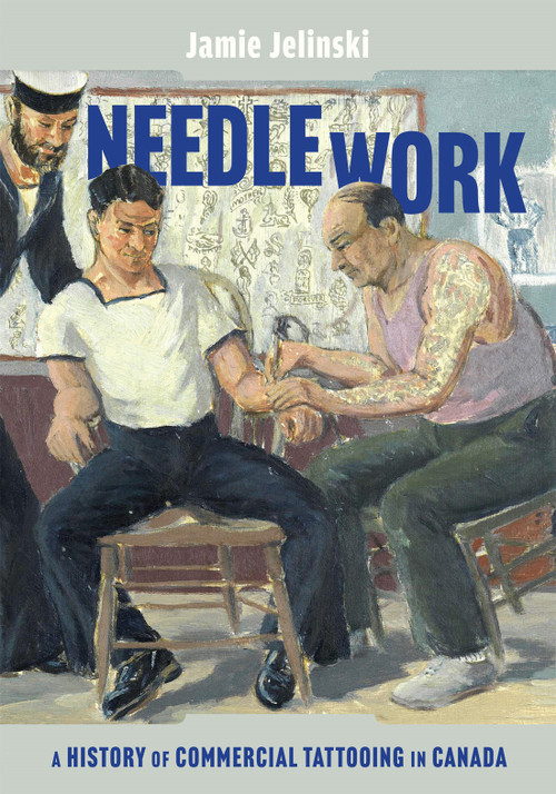 Needle Work (A History of Commercial Tattooing in Canada) by Jamie Jelinski, 9780228025078
