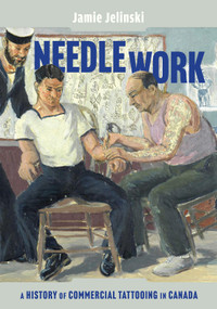 Needle Work (A History of Commercial Tattooing in Canada) by Jamie Jelinski, 9780228021988