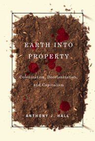 Earth into Property (Colonization, Decolonization, and Capitalism) by Anthony Hall, 9780773531222