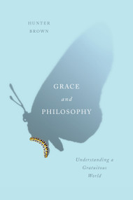Grace and Philosophy (Understanding a Gratuitous World) by Hunter Brown, 9780773556591
