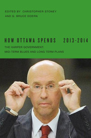 How Ottawa Spends, 2013-2014 (The Harper Government: Mid-Term Blues and Long-Term Plans) by Christopher Stoney, G. Bruce Doern, 9780773542716