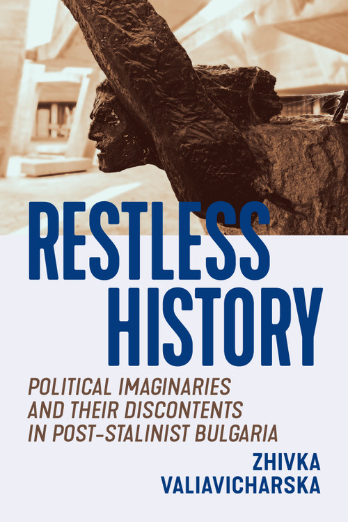 Restless History (Political Imaginaries and Their Discontents in Post-Stalinist Bulgaria) by Zhivka Valiavicharska, 9780228005834