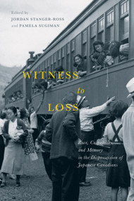 Witness to Loss (Race, Culpability, and Memory in the Dispossession of Japanese Canadians) by Jordan Stanger-Ross, Pamela Sugiman, 9780773551213