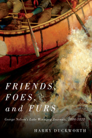 Friends, Foes, and Furs (George Nelson's Lake Winnipeg Journals, 1804-1822) by Harry W. Duckworth, 9780773558748