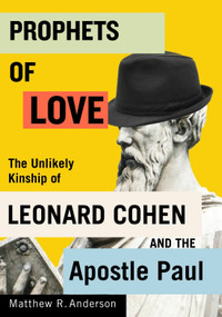 Prophets of Love (The Unlikely Kinship of Leonard Cohen and the Apostle Paul) by Matthew R. Anderson, 9780228018643