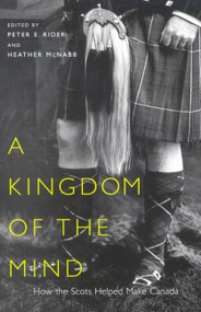 A Kingdom of the Mind (How the Scots Helped Make Canada) by Peter E. Rider, Heather McNabb, 9780773529908
