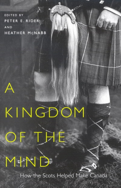 A Kingdom of the Mind (How the Scots Helped Make Canada) by Peter E. Rider, Heather McNabb, 9780773529908