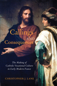 Callings and Consequences (The Making of Catholic Vocational Culture in Early Modern France) by Christopher J. Lane, 9780228008552