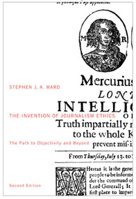 The Invention of Journalism Ethics, Second Edition (The Path to Objectivity and Beyond) by Stephen J.A. Ward, 9780773546318