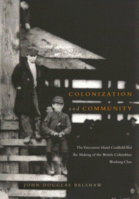 Colonization and Community (The Vancouver Island Coalfield and the Making of the British Columbian Working Class) by John D. Belshaw, 9780773524033