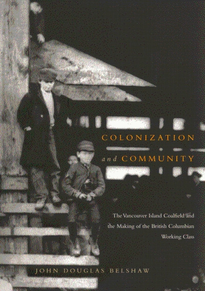 Colonization and Community (The Vancouver Island Coalfield and the Making of the British Columbian Working Class) by John D. Belshaw, 9780773524033