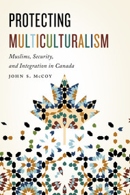 Protecting Multiculturalism (Muslims, Security, and Integration in Canada) by John S. Mccoy, 9780773552791