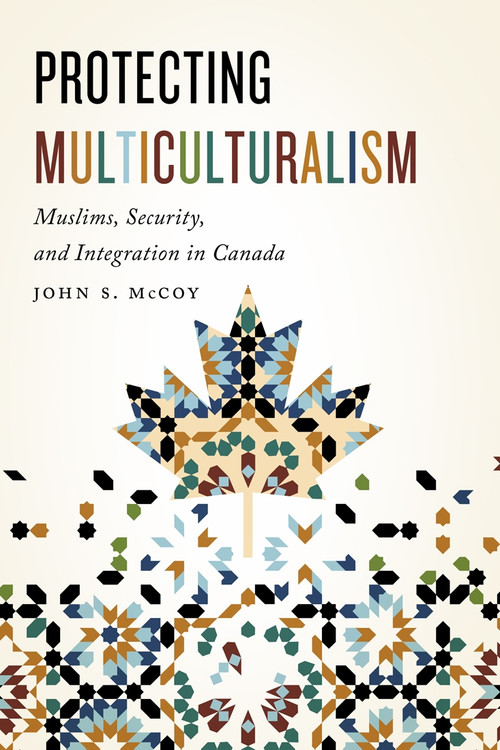Protecting Multiculturalism (Muslims, Security, and Integration in Canada) by John S. Mccoy, 9780773552791