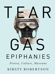 Tear Gas Epiphanies (Protest, Culture, Museums) by Kirsty Robertson, 9780773557017