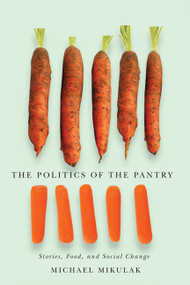 The Politics of the Pantry (Stories, Food, and Social Change) by Michael Mikulak, 9780773542761