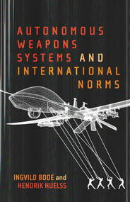 Autonomous Weapons Systems and International Norms by Ingvild Bode, Hendrik Huelss, 9780228008095