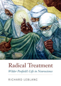 Radical Treatment (Wilder Penfield's Life in Neuroscience) by Richard Leblanc, 9780773559288