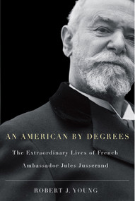 An American By Degrees (The Extraordinary Lives of French Ambassador Jules Jusserand) by Robert J. Young, 9780773535725
