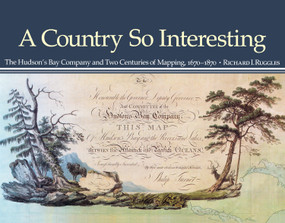 A Country So Interesting (The Hudson's Bay Company and Two Centuries of Mapping, 1670-1870) by Richard I. Ruggles, 9780773538856