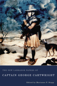 The New Labrador Papers of Captain George Cartwright by George Cartwright, Marianne P. Stopp, 9780773542891