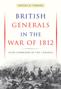 British Generals in the War of 1812 (High Command in the Canadas) by Wesley B. Turner, 9780773539310