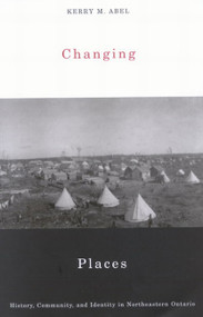 Changing Places (History, Community, and Identity in Northeastern Ontario) by Kerry M. Abel, 9780773530713