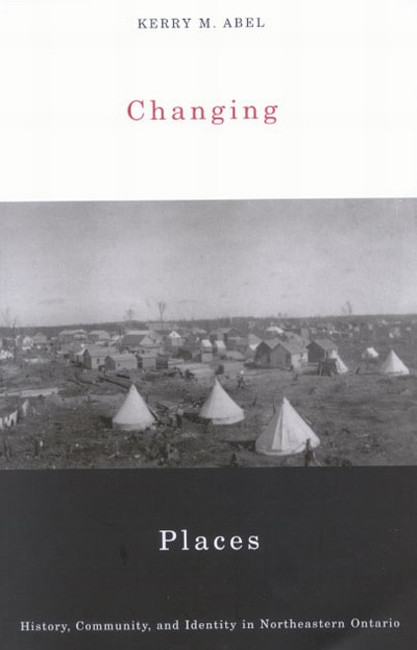 Changing Places (History, Community, and Identity in Northeastern Ontario) by Kerry M. Abel, 9780773530713