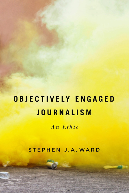 Objectively Engaged Journalism (An Ethic) by Stephen J.A. Ward, 9780228001881
