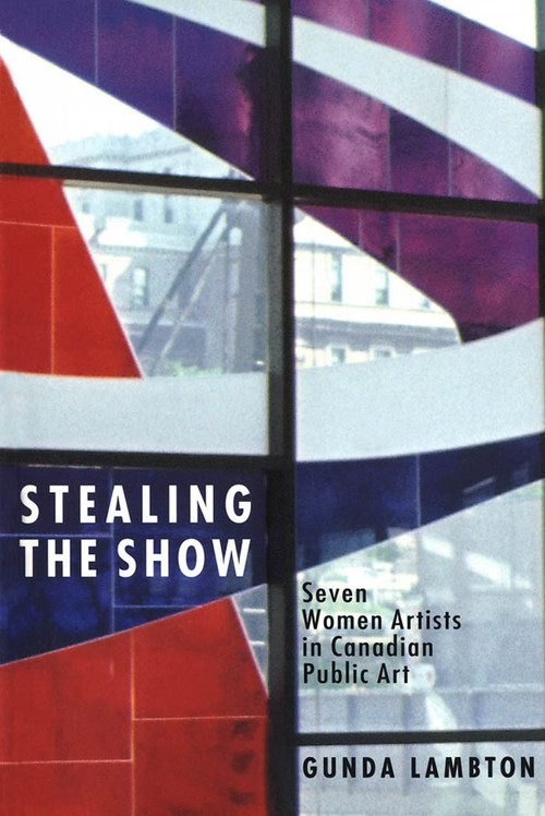 Stealing the Show (Seven Women Artists in Canadian Public Art) by Gunda Lambton, 9780773511897