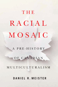 The Racial Mosaic (A Pre-history of Canadian Multiculturalism) by Daniel R. Meister, 9780228008712